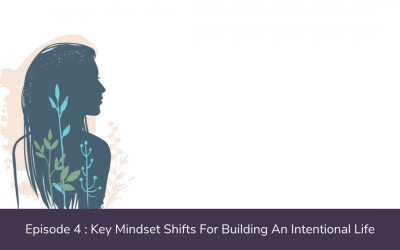 Ep. 04: Mindset Shifts For Building An Intentional Life