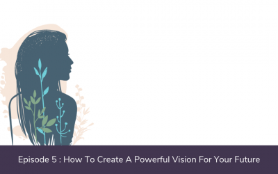 Ep. 05: How To Create A Powerful Vision For Your Future