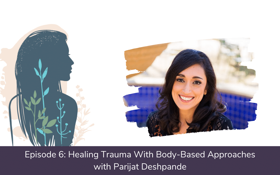 Ep. 06: Healing Trauma Through Body-Based Approaches With Parijat Deshpande