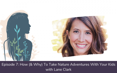 Ep. 07: How (& Why) To Take Nature Adventures With Your Kids with Lane Clark